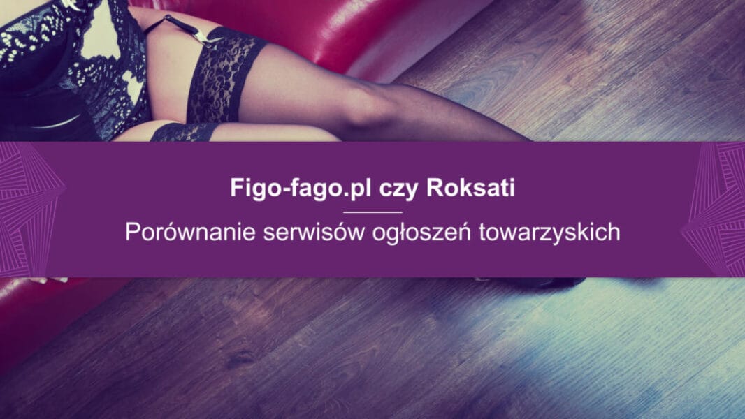 Figo-fago czy Roksati Figo-fago.pl czy Roksati – porównanie serwisów ogłoszeń towarzyskich