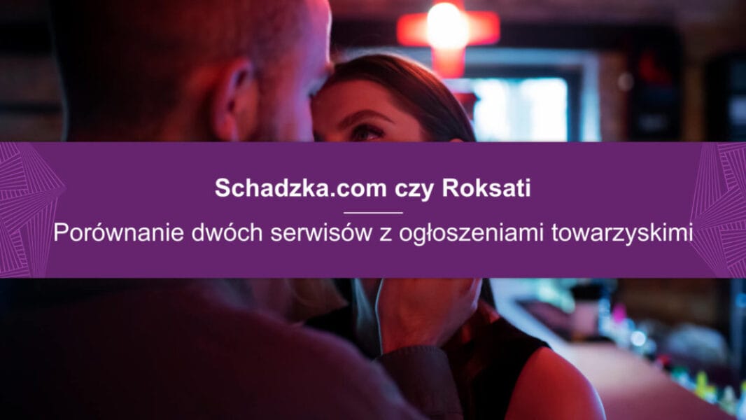 Schadzka.com czy Roksati Schadzka.com czy Roksati? Porównanie tych dwóch serwisów z ogłoszeniami towarzyskimi