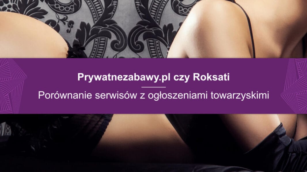 Prywatnezabawy.pl czy Roksati? Porównanie serwisów z ogłoszeniami towarzyskimi
