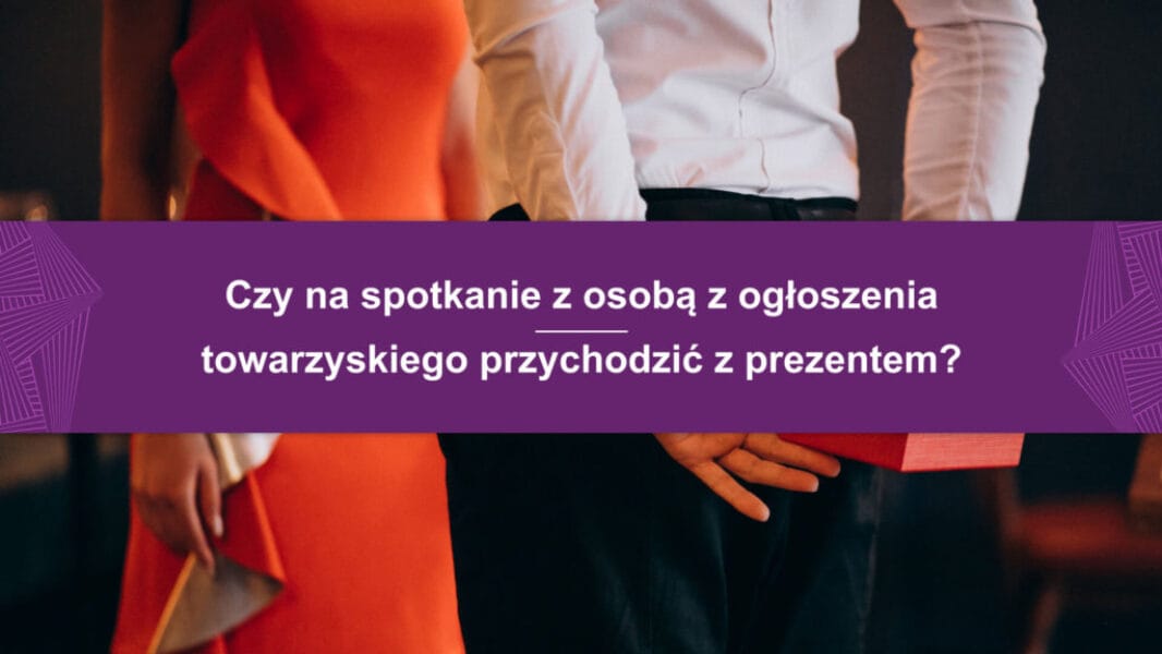 Czy na spotkanie z osobą z ogłoszenia towarzyskiego przychodzić z prezentem (1) Czy na spotkanie z osobą z ogłoszenia towarzyskiego przychodzić z prezentem?