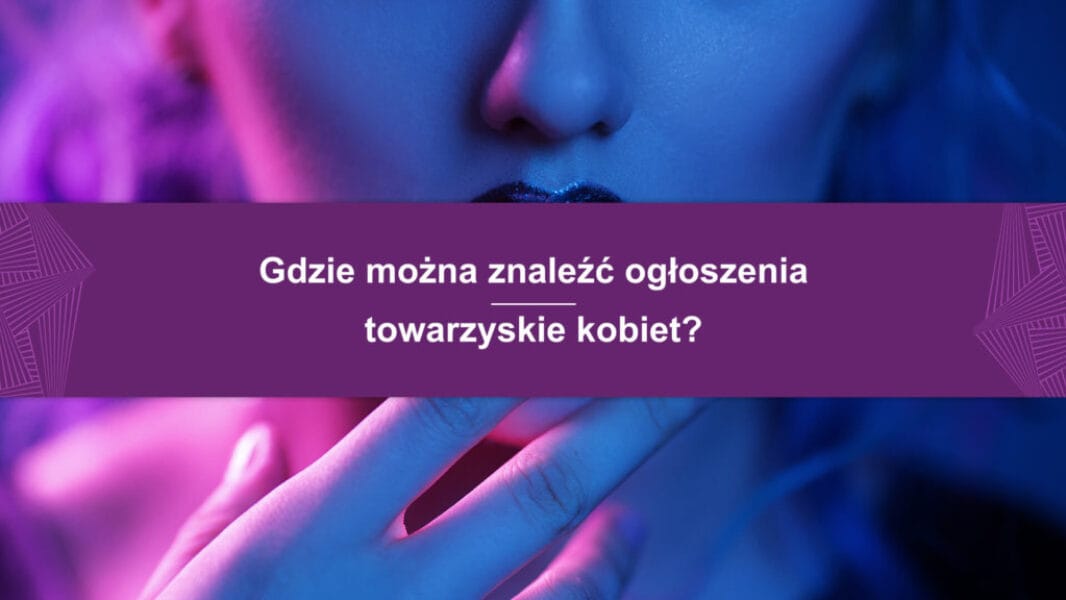 Gdzie można znaleźć ogłoszenia towarzyskie kobiet?