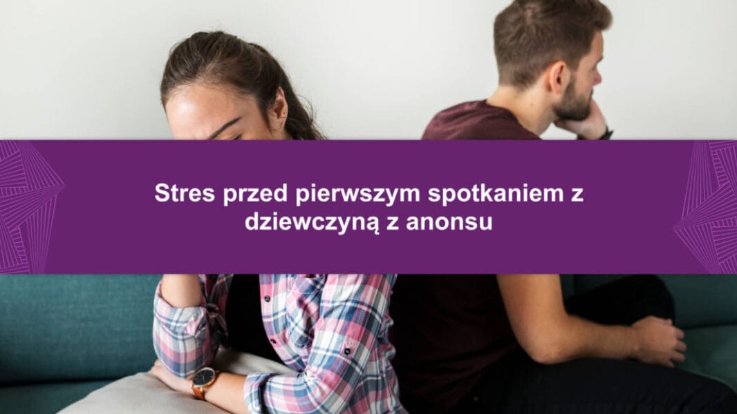 Stres przed pierwszym spotkaniem z dziewczyną z anonsu Stres przed pierwszym spotkaniem z dziewczyną z anonsu