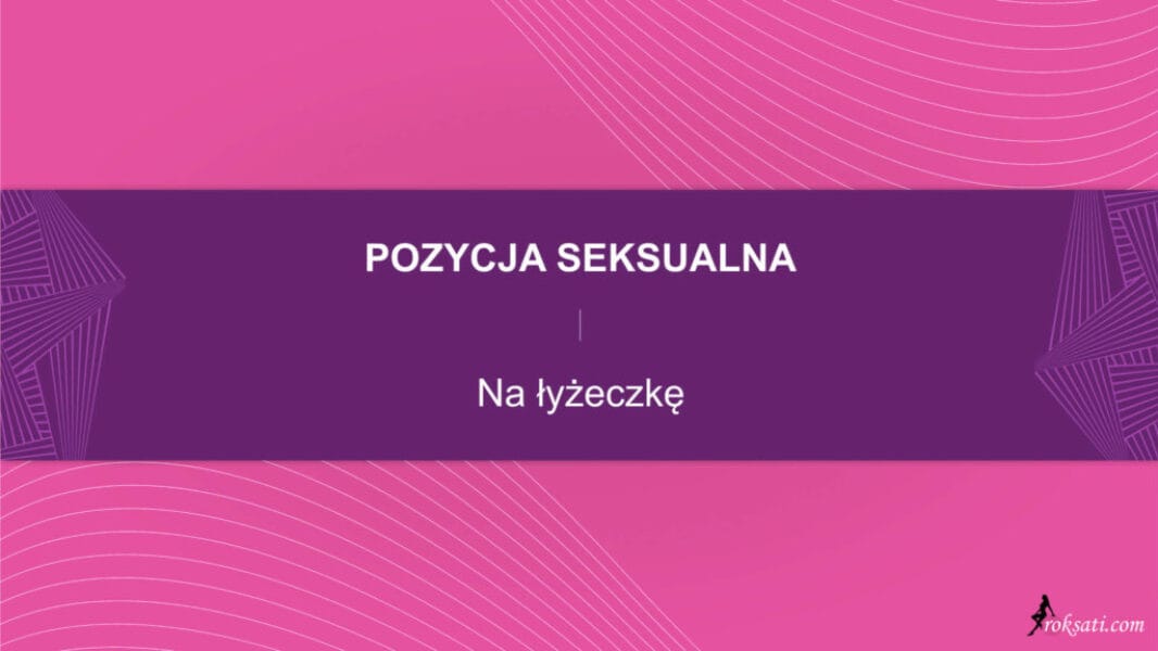 pozycja seksualna - na łyżeczkę Pozycja seksualna – Na łyżeczkę