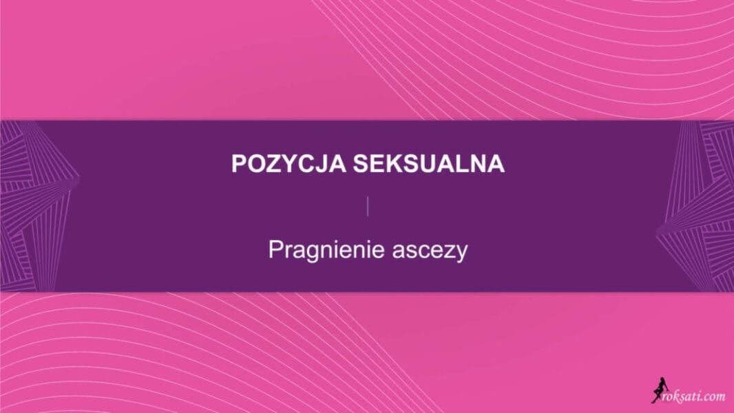 pozycja seksualna - pragnienie ascezy Pozycja seksualna – Pragnienie Ascezy