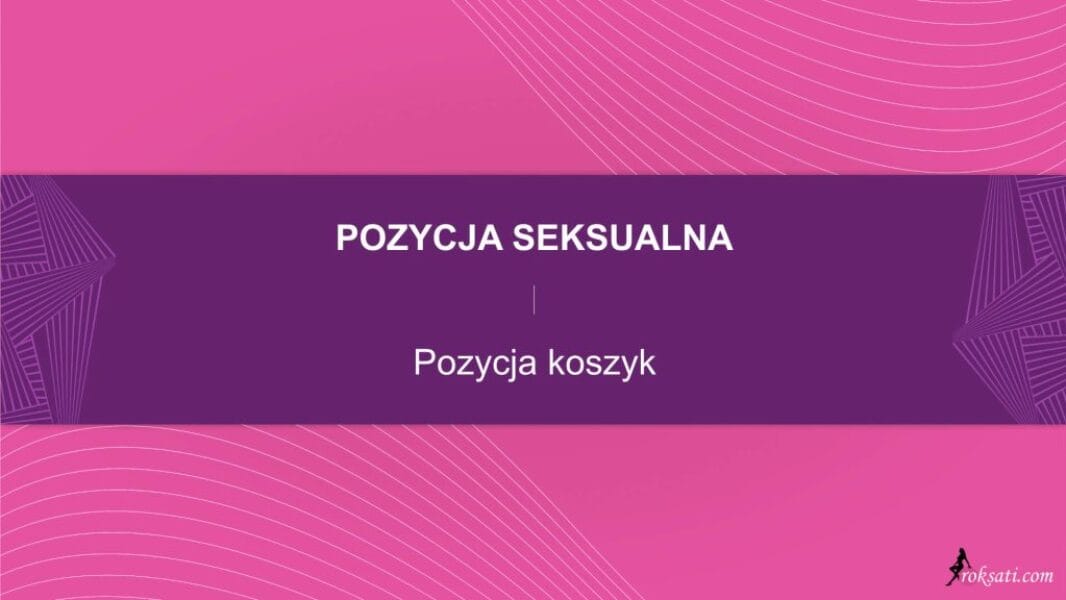 pozycja seksualna - pozycja koszyk Pozycja seksualna – Pozycja koszyk